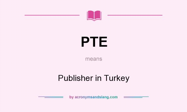 What does PTE mean? It stands for Publisher in Turkey
