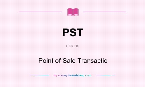 What does PST mean? It stands for Point of Sale Transactio