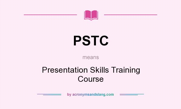 What does PSTC mean? It stands for Presentation Skills Training Course