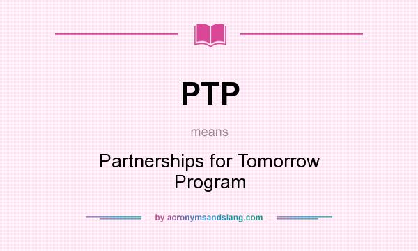 What does PTP mean? It stands for Partnerships for Tomorrow Program