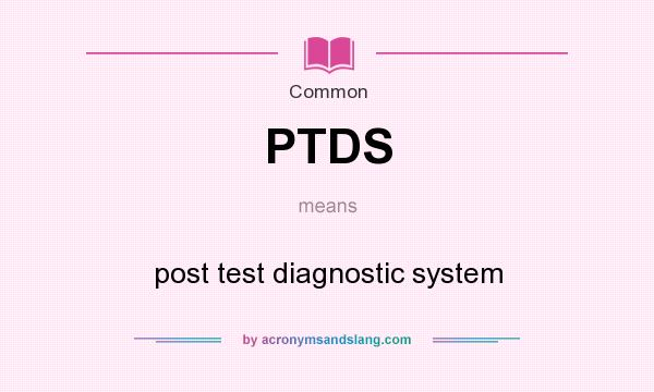 What does PTDS mean? It stands for post test diagnostic system
