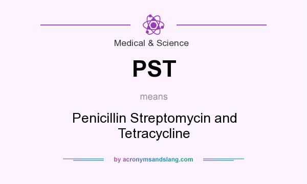 What does PST mean? It stands for Penicillin Streptomycin and Tetracycline