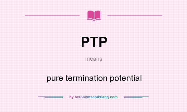 What does PTP mean? It stands for pure termination potential
