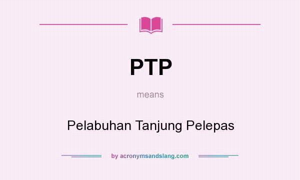 What does PTP mean? It stands for Pelabuhan Tanjung Pelepas