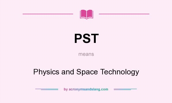 What does PST mean? It stands for Physics and Space Technology