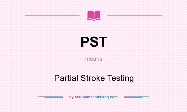 What does PST mean? It stands for Partial Stroke Testing