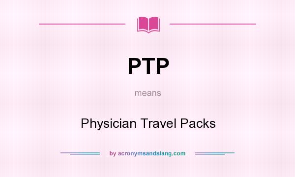 What does PTP mean? It stands for Physician Travel Packs