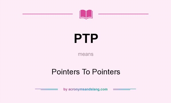 What does PTP mean? It stands for Pointers To Pointers