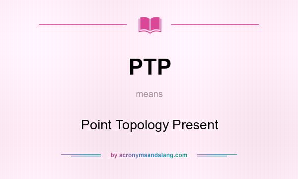 What does PTP mean? It stands for Point Topology Present