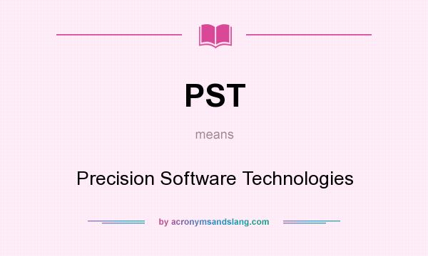 What does PST mean? It stands for Precision Software Technologies