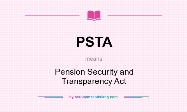What does PSTA mean? It stands for Pension Security and Transparency Act
