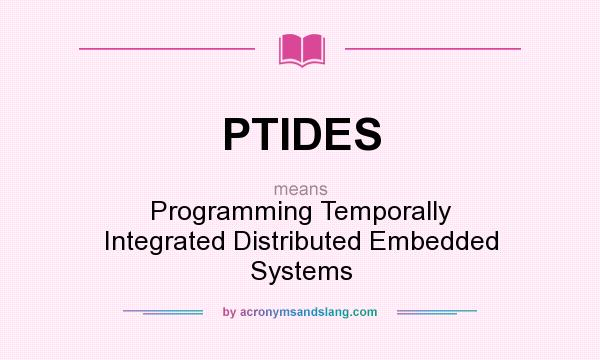 What does PTIDES mean? It stands for Programming Temporally Integrated Distributed Embedded Systems
