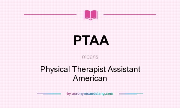 What does PTAA mean? It stands for Physical Therapist Assistant American