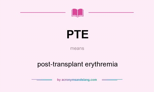 What does PTE mean? It stands for post-transplant erythremia