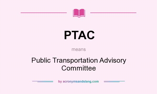 What does PTAC mean? It stands for Public Transportation Advisory Committee