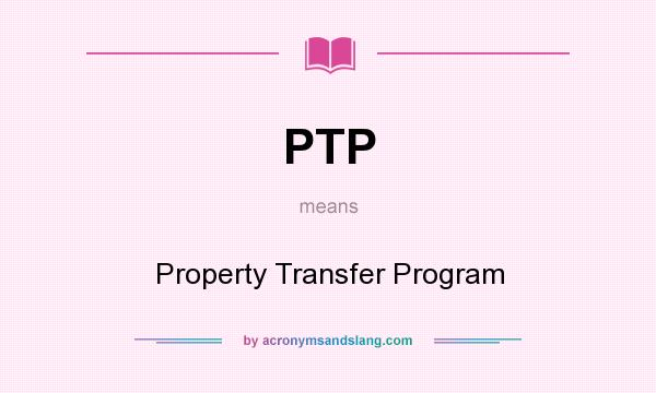 What does PTP mean? It stands for Property Transfer Program