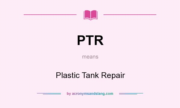 What does PTR mean? It stands for Plastic Tank Repair