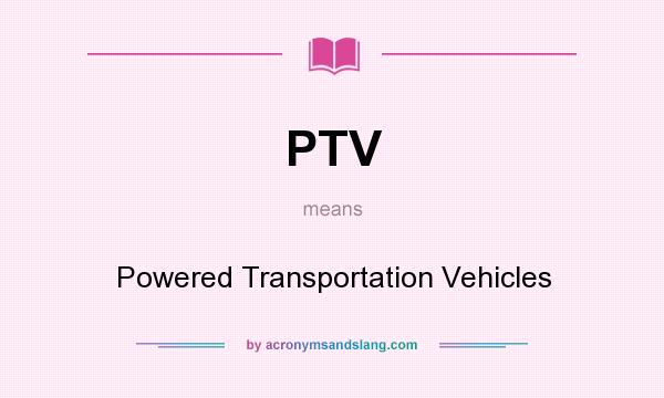 What does PTV mean? It stands for Powered Transportation Vehicles
