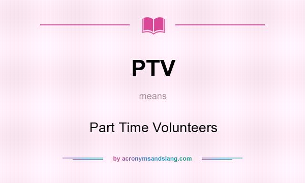 What does PTV mean? It stands for Part Time Volunteers