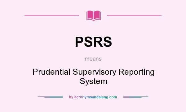 What does PSRS mean? It stands for Prudential Supervisory Reporting System