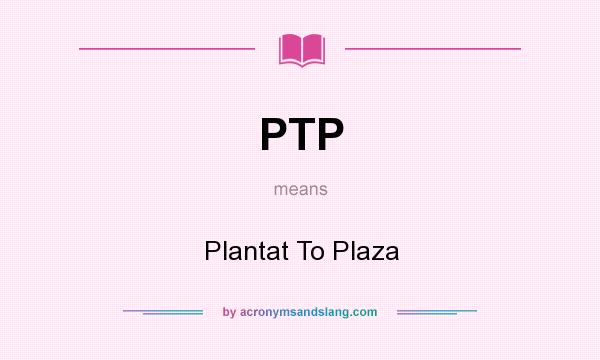 What does PTP mean? It stands for Plantat To Plaza