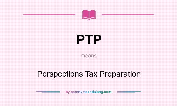What does PTP mean? It stands for Perspections Tax Preparation