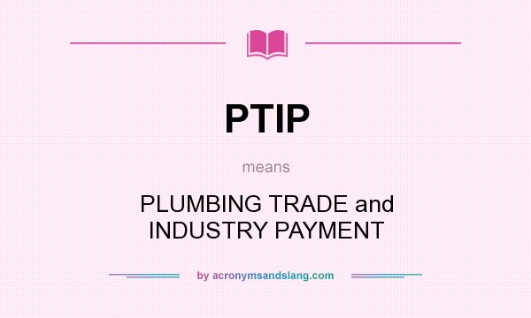 What does PTIP mean? It stands for PLUMBING TRADE and INDUSTRY PAYMENT
