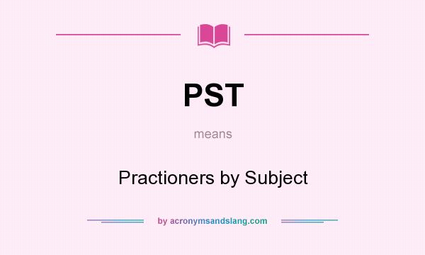 What does PST mean? It stands for Practioners by Subject