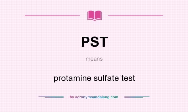 What does PST mean? It stands for protamine sulfate test