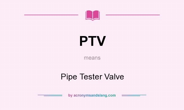 What does PTV mean? It stands for Pipe Tester Valve