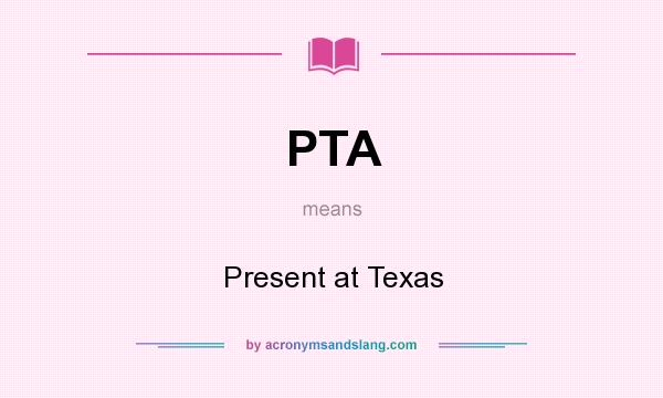 What does PTA mean? It stands for Present at Texas