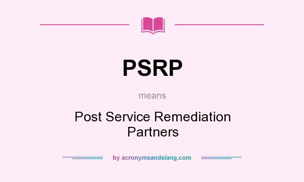 What does PSRP mean? It stands for Post Service Remediation Partners