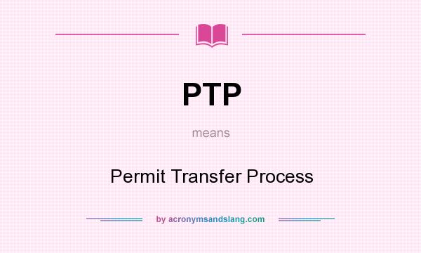 What does PTP mean? It stands for Permit Transfer Process