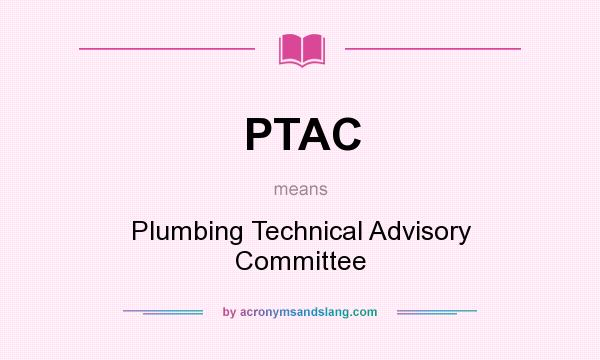 What does PTAC mean? It stands for Plumbing Technical Advisory Committee