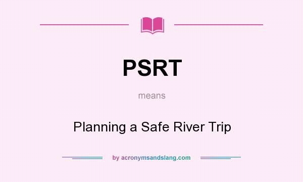 What does PSRT mean? It stands for Planning a Safe River Trip