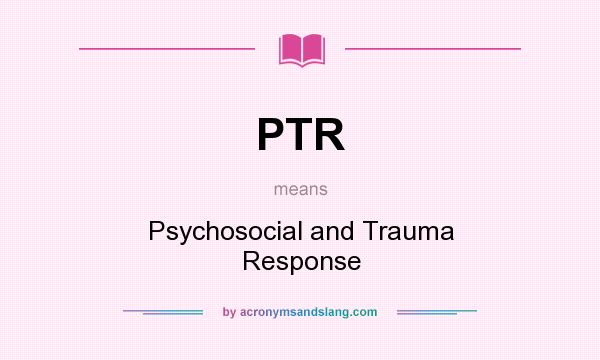 What does PTR mean? It stands for Psychosocial and Trauma Response