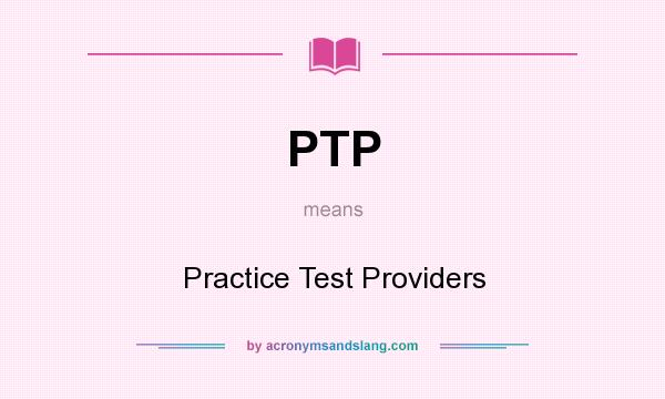 What does PTP mean? It stands for Practice Test Providers
