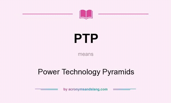 What does PTP mean? It stands for Power Technology Pyramids
