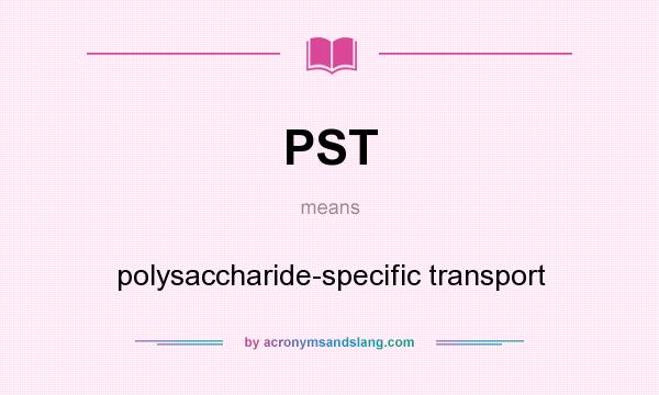 What does PST mean? It stands for polysaccharide-specific transport