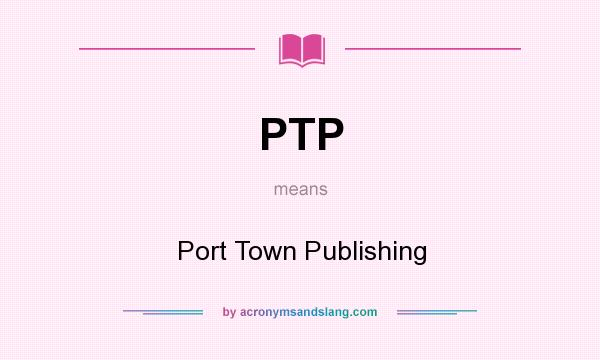 What does PTP mean? It stands for Port Town Publishing
