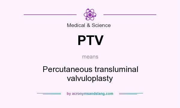 What does PTV mean? It stands for Percutaneous transluminal valvuloplasty