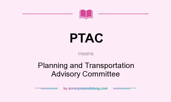 What does PTAC mean? It stands for Planning and Transportation Advisory Committee