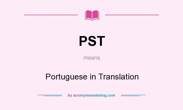 What does PST mean? It stands for Portuguese in Translation