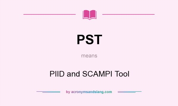 What does PST mean? It stands for PIID and SCAMPI Tool