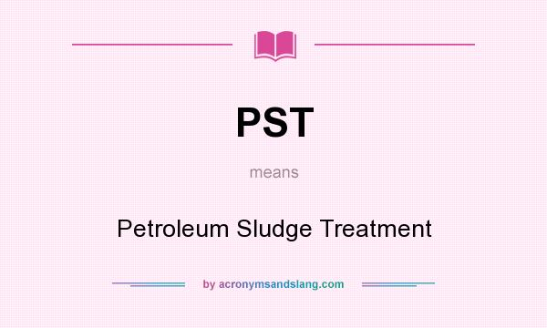 What does PST mean? It stands for Petroleum Sludge Treatment