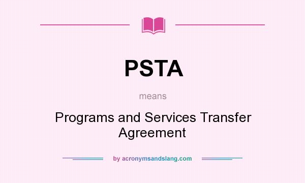 What does PSTA mean? It stands for Programs and Services Transfer Agreement