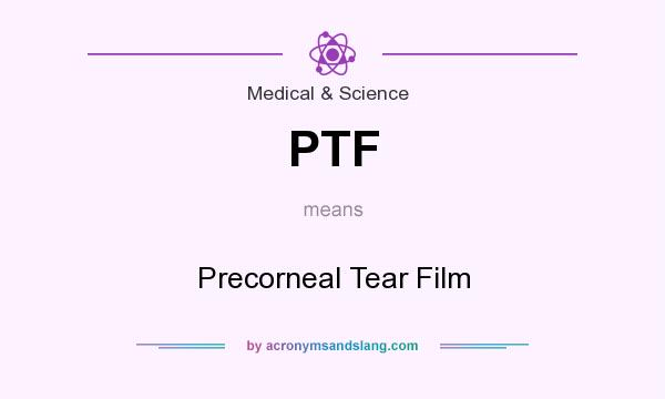 What does PTF mean? It stands for Precorneal Tear Film
