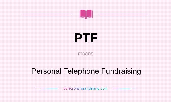 What does PTF mean? It stands for Personal Telephone Fundraising