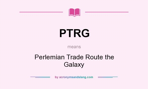 What does PTRG mean? It stands for Perlemian Trade Route the Galaxy