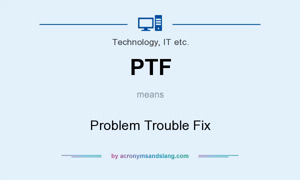 What does PTF mean? It stands for Problem Trouble Fix